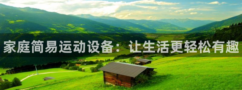 球客岛官网下载平台注册：家庭简易运动设备：让生活更轻松有趣