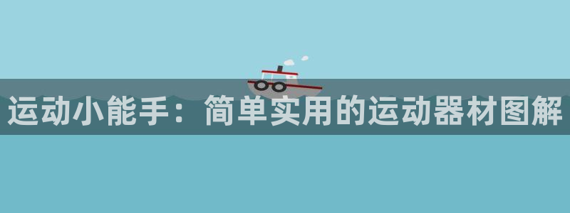 球客岛官方正版app娱乐首页网站大全：运动小能手：简单实用的