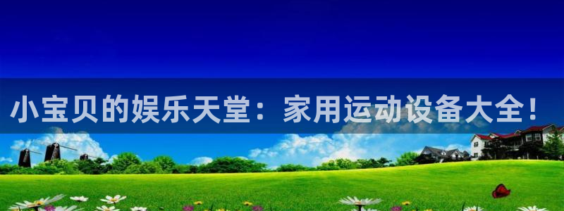 球客岛官方正版app娱乐平台：小宝贝的娱乐天堂：家用运动设备