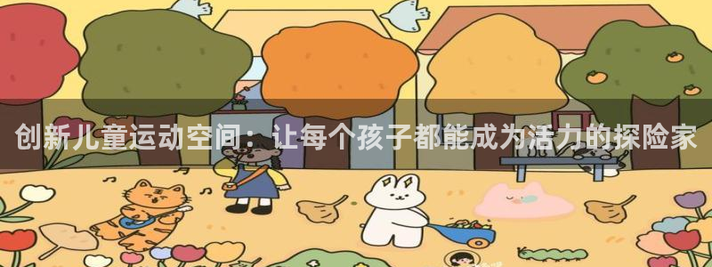 球客岛官方正版app娱乐平台：创新儿童运动空间：让每个孩子都