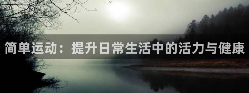 球客岛官方正版app官方:简单运动:提升日常生活中的活力与健